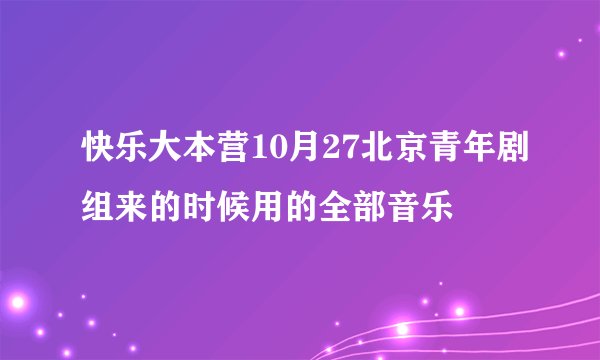 快乐大本营10月27北京青年剧组来的时候用的全部音乐