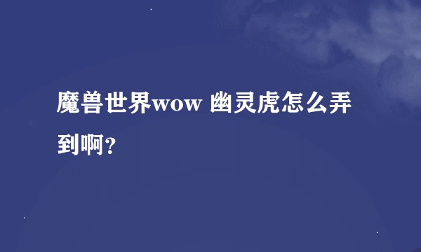 魔兽世界wow 幽灵虎怎么弄到啊？