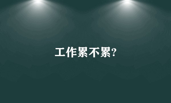 工作累不累?