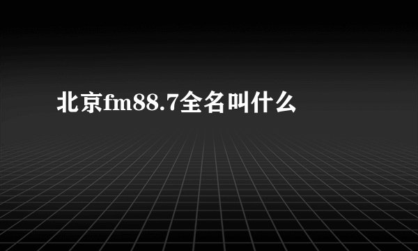 北京fm88.7全名叫什么