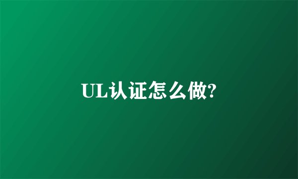 UL认证怎么做?