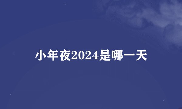 小年夜2024是哪一天