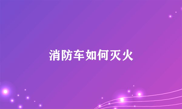 消防车如何灭火