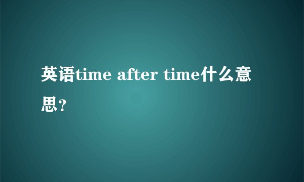 英语time after time什么意思？