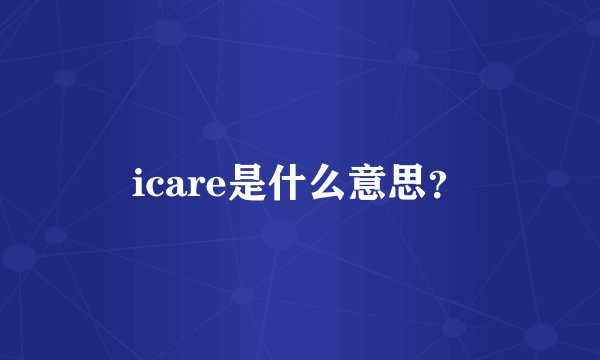 icare是什么意思？