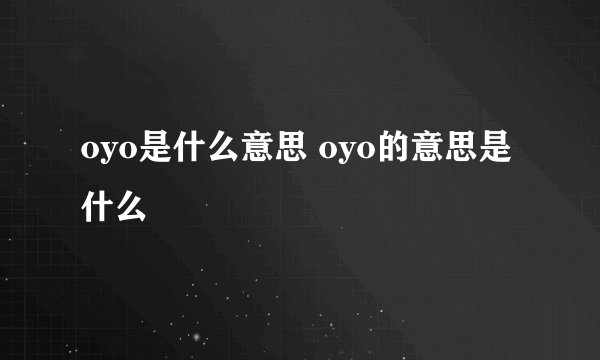 oyo是什么意思 oyo的意思是什么
