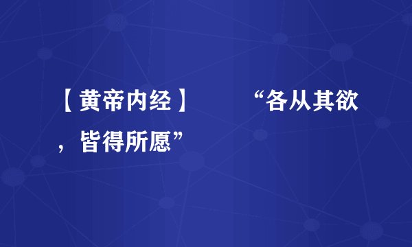 【黄帝内经】――“各从其欲，皆得所愿”