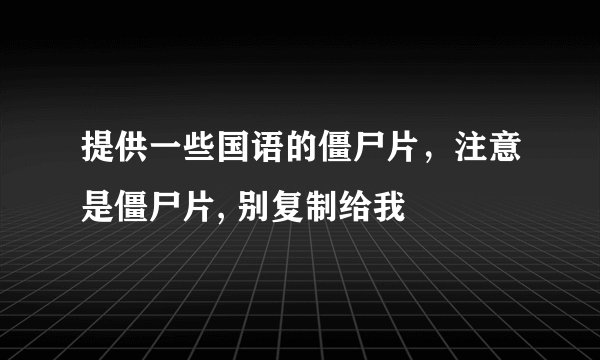 提供一些国语的僵尸片，注意是僵尸片, 别复制给我