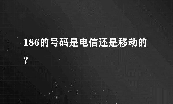 186的号码是电信还是移动的？