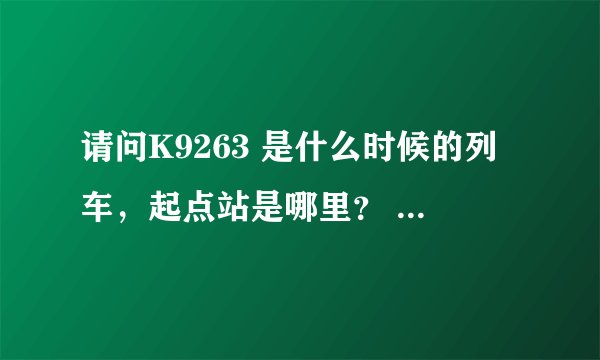 请问K9263 是什么时候的列车，起点站是哪里？ 这一列车从东莞到郴州的票价是多少？