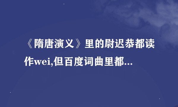 《隋唐演义》里的尉迟恭都读作wei,但百度词曲里都说应该念yu，到底该念哪个音？
