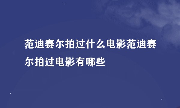 范迪赛尔拍过什么电影范迪赛尔拍过电影有哪些