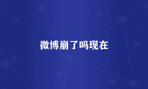微博崩了吗现在