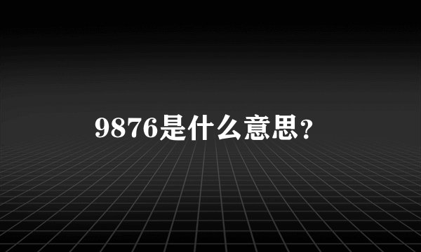 9876是什么意思？