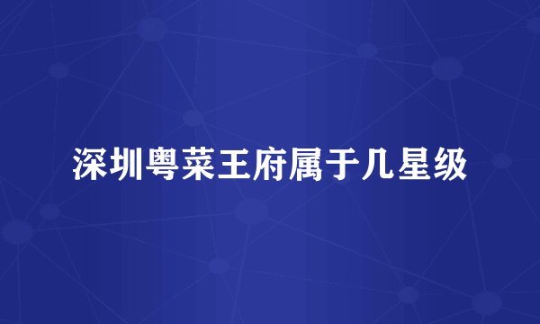 深圳粤菜王府属于几星级
