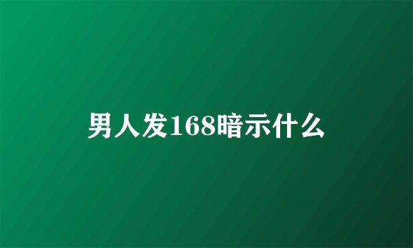 男人发168暗示什么