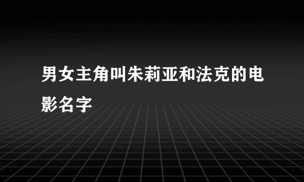 男女主角叫朱莉亚和法克的电影名字