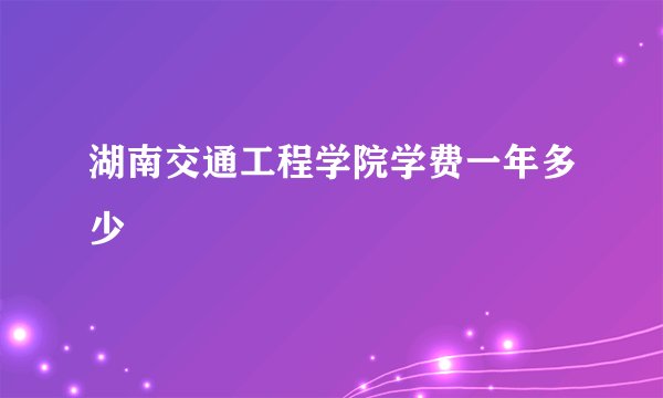 湖南交通工程学院学费一年多少