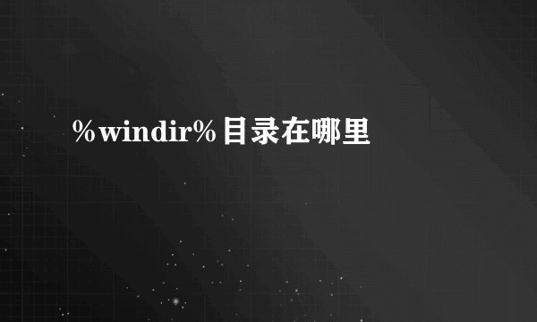 %windir%目录在哪里
