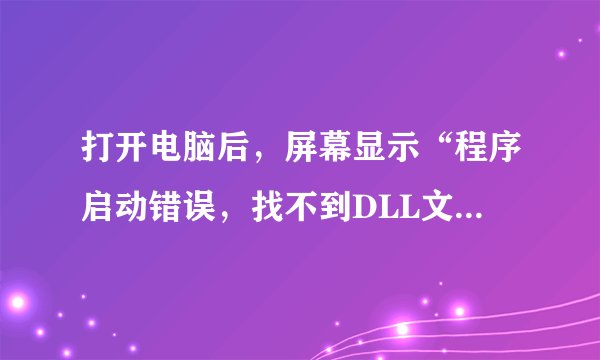 打开电脑后，屏幕显示“程序启动错误，找不到DLL文件－USERENV.DLL