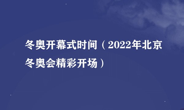 冬奥开幕式时间（2022年北京冬奥会精彩开场）