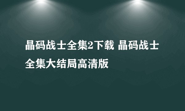 晶码战士全集2下载 晶码战士全集大结局高清版