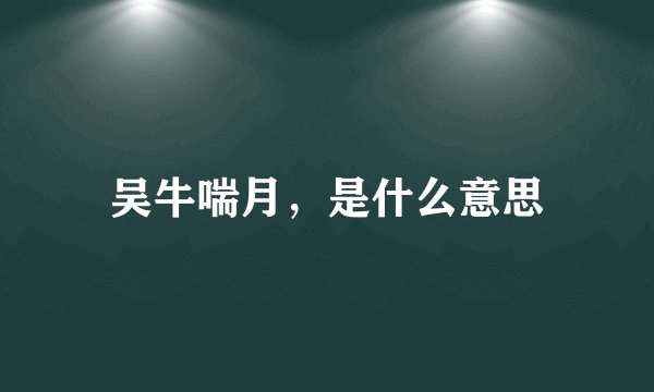 吴牛喘月，是什么意思