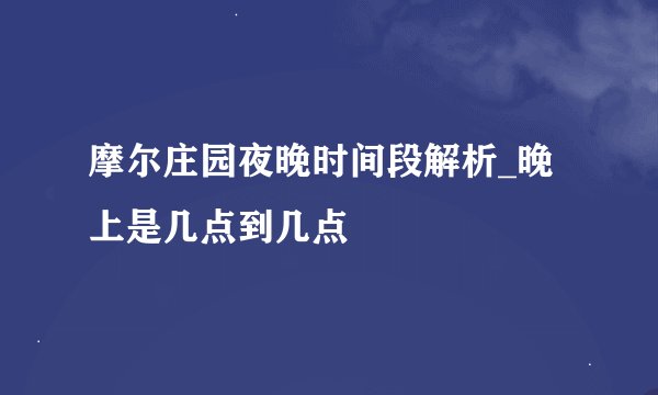 摩尔庄园夜晚时间段解析_晚上是几点到几点