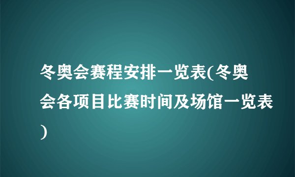 冬奥会赛程安排一览表(冬奥会各项目比赛时间及场馆一览表)