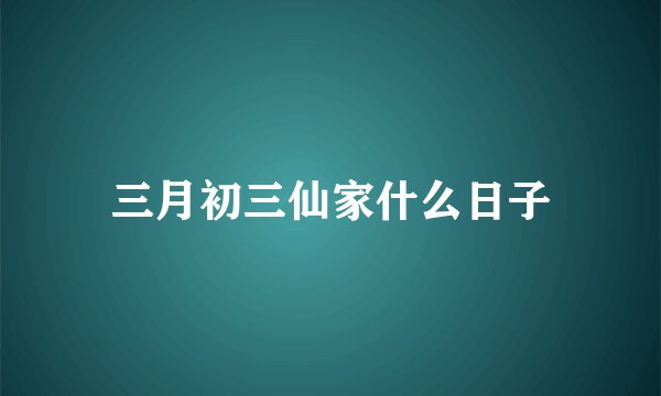 三月初三仙家什么日子