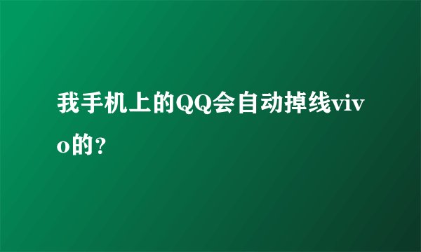 我手机上的QQ会自动掉线vivo的？