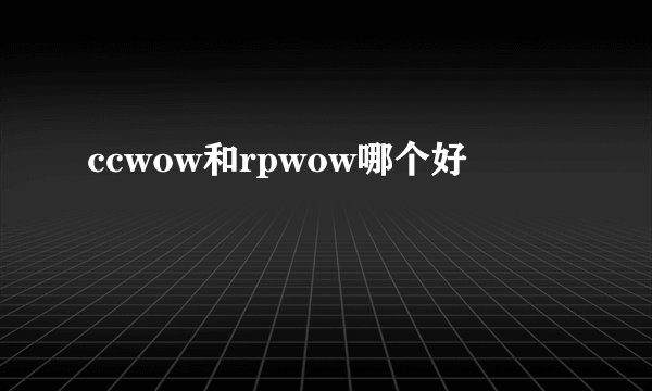 ccwow和rpwow哪个好