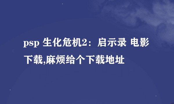 psp 生化危机2：启示录 电影下载,麻烦给个下载地址