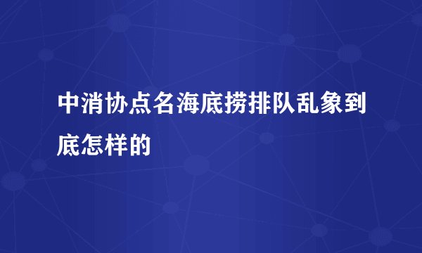 中消协点名海底捞排队乱象到底怎样的