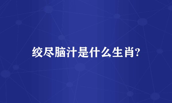 绞尽脑汁是什么生肖?