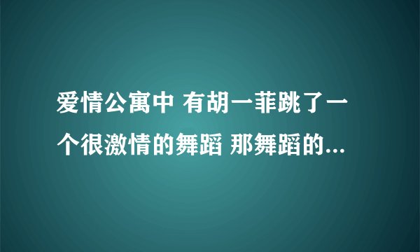 爱情公寓中 有胡一菲跳了一个很激情的舞蹈 那舞蹈的歌名是什么？