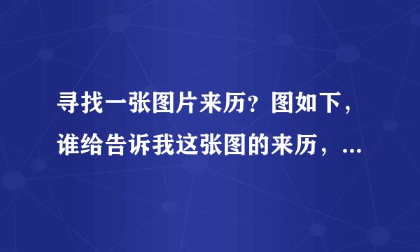 寻找一张图片来历？图如下，谁给告诉我这张图的来历，还有没她的其他照片？