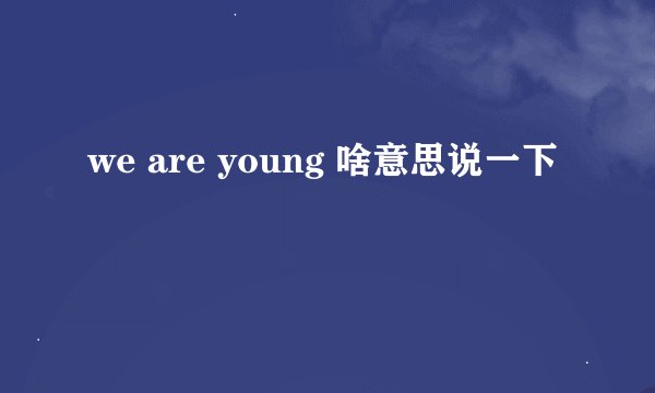 we are young 啥意思说一下