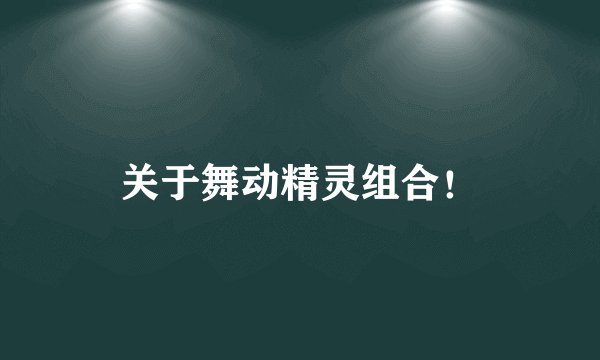关于舞动精灵组合！