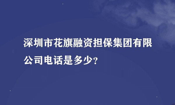 深圳市花旗融资担保集团有限公司电话是多少？