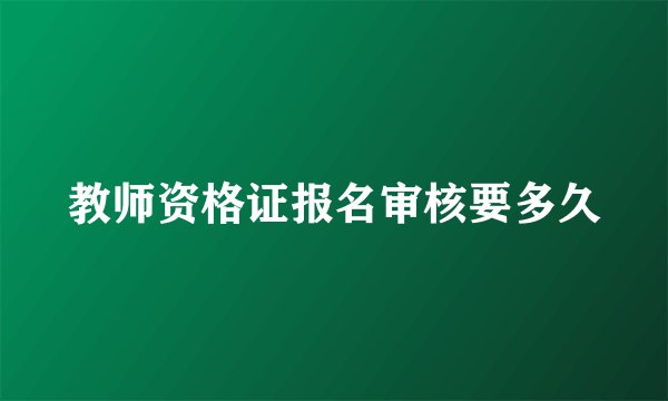 教师资格证报名审核要多久