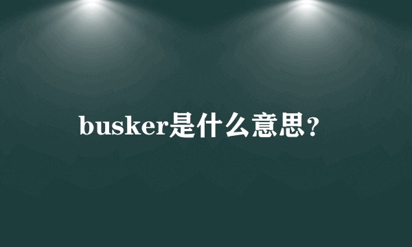 busker是什么意思？