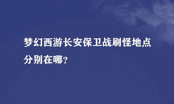 梦幻西游长安保卫战刷怪地点分别在哪？
