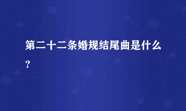第二十二条婚规结尾曲是什么？