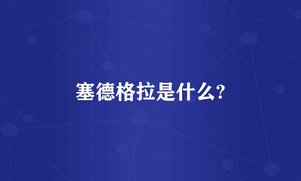 塞德格拉是什么?