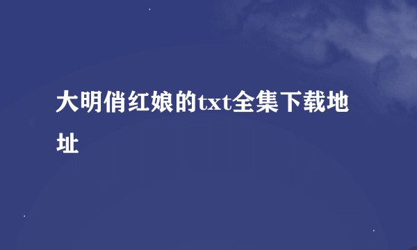大明俏红娘的txt全集下载地址