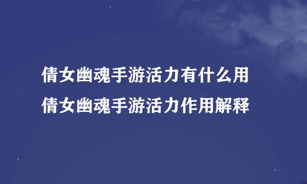倩女幽魂手游活力有什么用 倩女幽魂手游活力作用解释