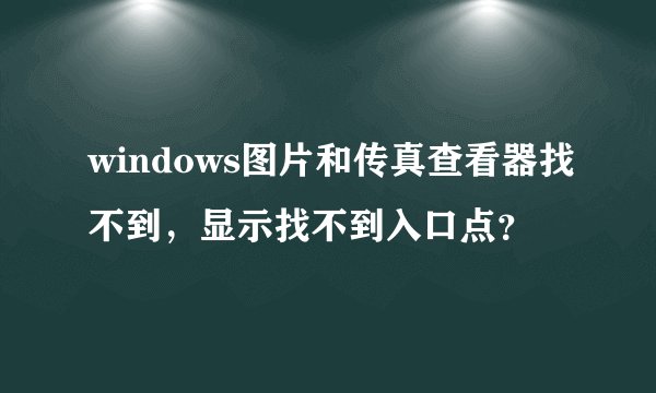 windows图片和传真查看器找不到，显示找不到入口点？