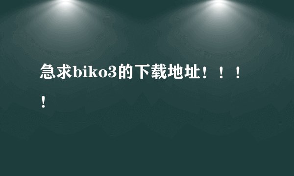 急求biko3的下载地址！！！！