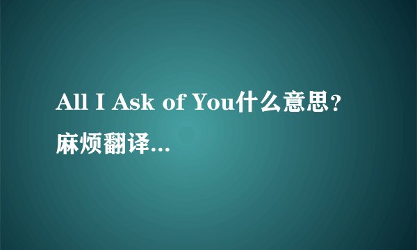 All I Ask of You什么意思？麻烦翻译的地道点